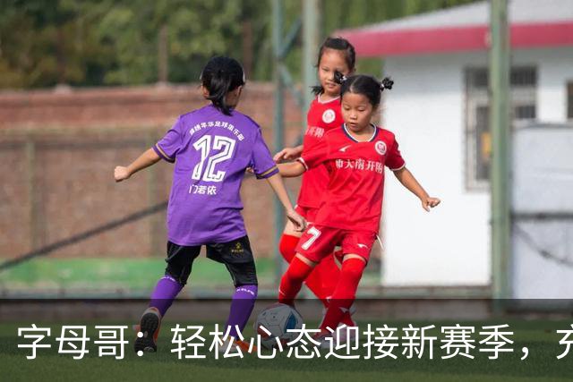 字母哥：轻松心态迎接新赛季，充分融入新环境